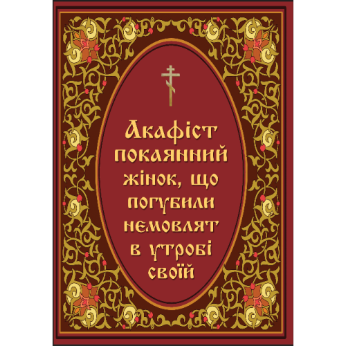 АКАФИСТ   покаянный женщин, погубивших ребенка в утробе своей